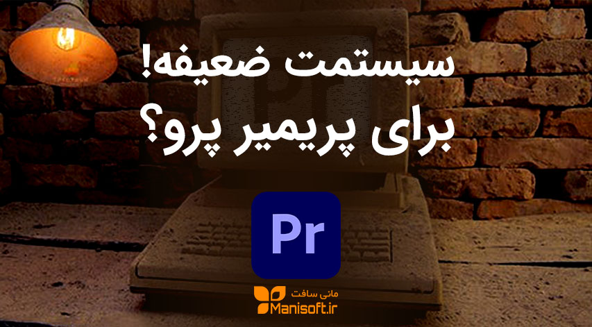 تدوین با پریمیر پرو در سیستم های ضعیف امکان پذیره؟ بدون پراکسی