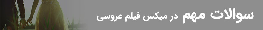 سوالاتی که در حین تدوین فیلم عروسی باید به پاسخ آنها برسید